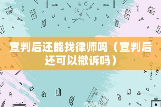 宣判后還能找律師嗎（宣判后還可以撤訴嗎）