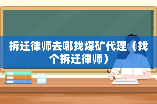 拆遷律師去哪找煤礦代理（找個拆遷律師）