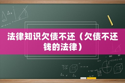 法律知識欠債不還（欠債不還錢的法律）