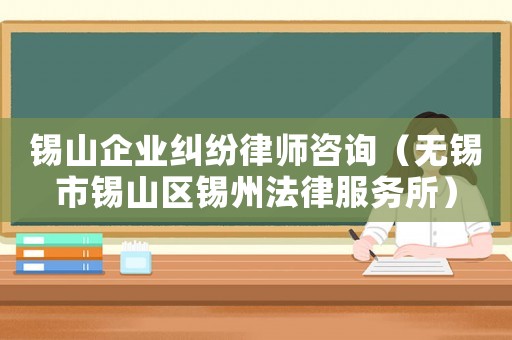 錫山企業糾紛律師咨詢（無錫市錫山區錫州法律服務所）