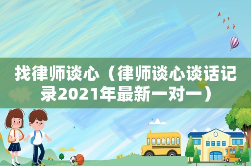 找律師談心（律師談心談話記錄2021年最新一對(duì)一）