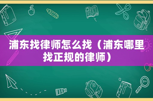 浦東找律師怎么找（浦東哪里找正規的律師）