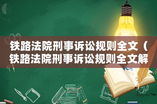 鐵路法院刑事訴訟規則全文（鐵路法院刑事訴訟規則全文解讀）