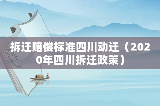 拆遷賠償標準四川動遷（2020年四川拆遷政策）