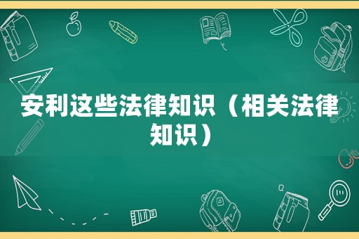 安利這些法律知識（相關(guān)法律知識）