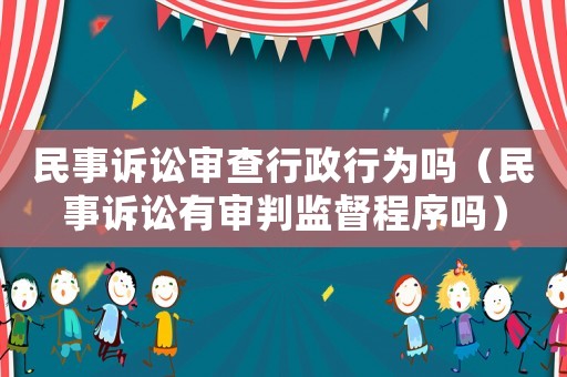 民事訴訟審查行政行為嗎（民事訴訟有審判監督程序嗎）