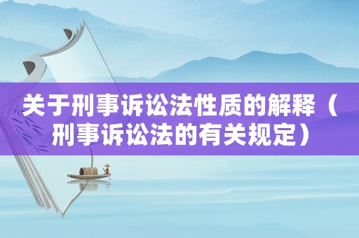 關于刑事訴訟法性質的解釋（刑事訴訟法的有關規定）