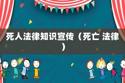 死人法律知識宣傳（死亡 法律）