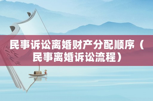 民事訴訟離婚財產分配順序（民事離婚訴訟流程）