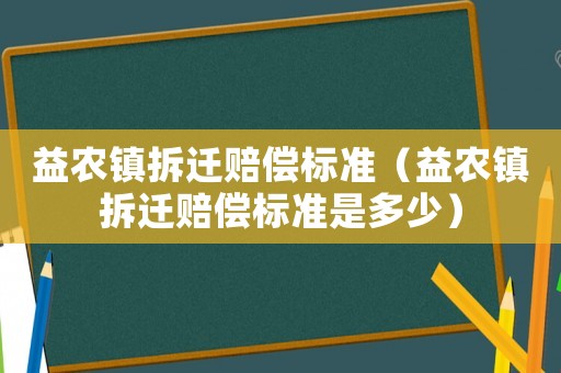 益農鎮拆遷賠償標準（益農鎮拆遷賠償標準是多少）