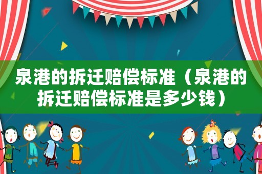 泉港的拆遷賠償標準（泉港的拆遷賠償標準是多少錢）