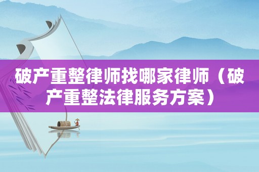 破產(chǎn)重整律師找哪家律師（破產(chǎn)重整法律服務(wù)方案）