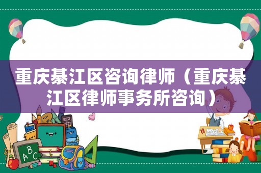 重慶綦江區(qū)咨詢律師（重慶綦江區(qū)律師事務(wù)所咨詢）