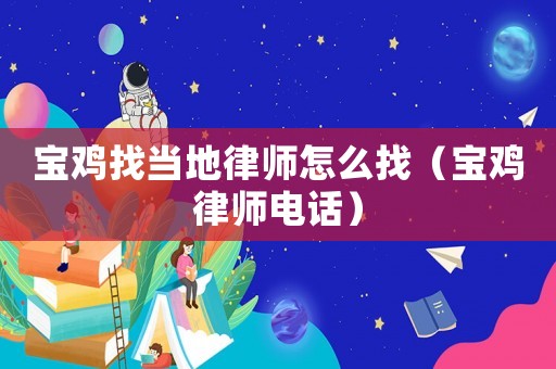 寶雞找當地律師怎么找（寶雞律師電話）
