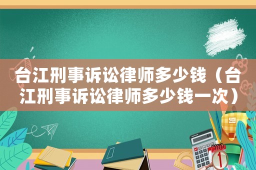 臺(tái)江刑事訴訟律師多少錢（臺(tái)江刑事訴訟律師多少錢一次）