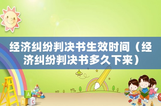 經濟糾紛判決書生效時間（經濟糾紛判決書多久下來）
