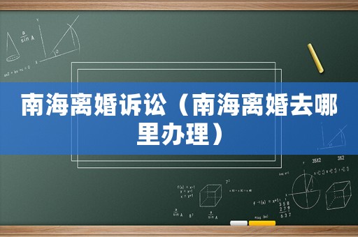 南海離婚訴訟（南海離婚去哪里辦理）
