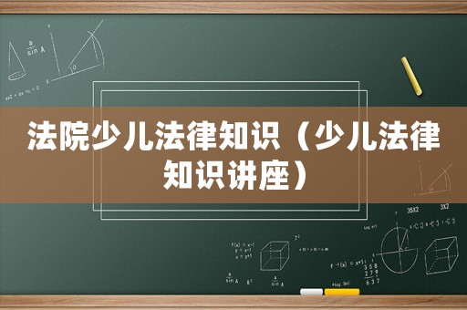 法院少兒法律知識（少兒法律知識講座）