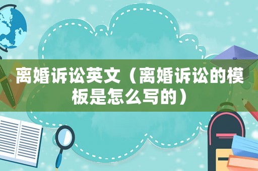離婚訴訟英文（離婚訴訟的模板是怎么寫的）