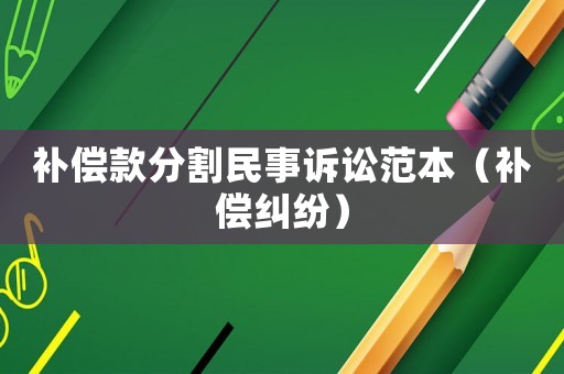 補償款分割民事訴訟范本（補償糾紛）