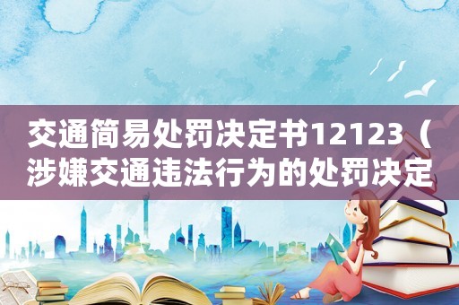 交通簡易處罰決定書12123（涉嫌交通違法行為的處罰決定書）