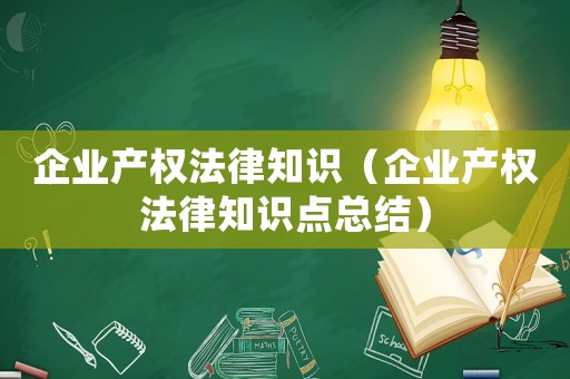 企業產權法律知識（企業產權法律知識點總結）