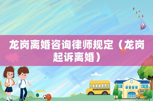 龍崗離婚咨詢律師規定（龍崗起訴離婚）