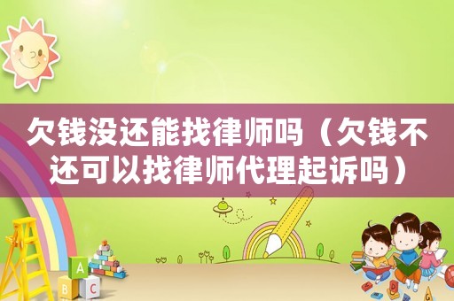 欠錢(qián)沒(méi)還能找律師嗎（欠錢(qián)不還可以找律師代理起訴嗎）