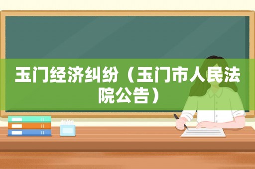 玉門經濟糾紛（玉門市人民法院公告）
