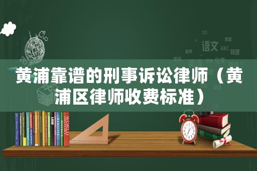 黃浦靠譜的刑事訴訟律師（黃浦區(qū)律師收費標(biāo)準(zhǔn)）