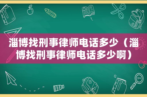 淄博找刑事律師電話多少（淄博找刑事律師電話多少啊）