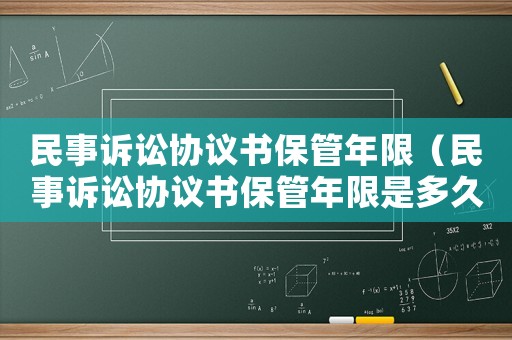 民事訴訟協議書保管年限（民事訴訟協議書保管年限是多久）