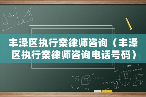 豐澤區執行案律師咨詢（豐澤區執行案律師咨詢電話號碼）