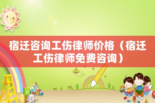 宿遷咨詢工傷律師價格（宿遷工傷律師免費咨詢）
