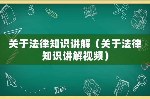 關(guān)于法律知識講解（關(guān)于法律知識講解視頻）