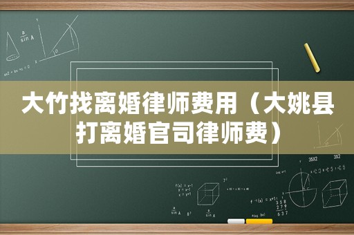 大竹找離婚律師費用（大姚縣打離婚官司律師費）