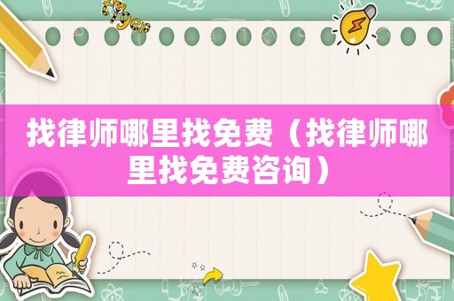 找律師哪里找免費（找律師哪里找免費咨詢）