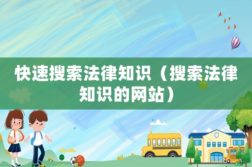 快速搜索法律知識(shí)（搜索法律知識(shí)的網(wǎng)站）
