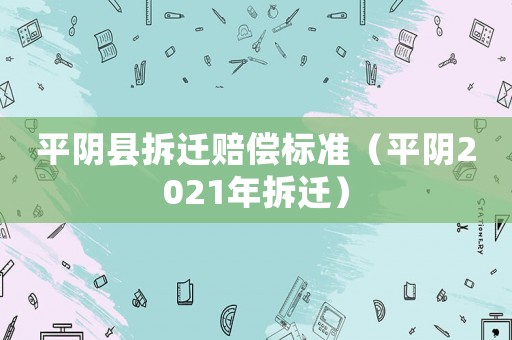 平陰縣拆遷賠償標(biāo)準(zhǔn)（平陰2021年拆遷）