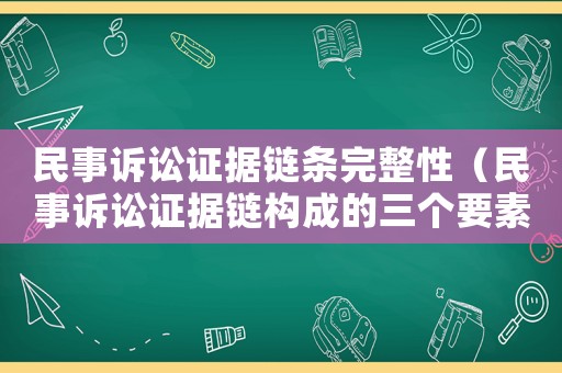 民事訴訟證據鏈條完整性（民事訴訟證據鏈構成的三個要素）