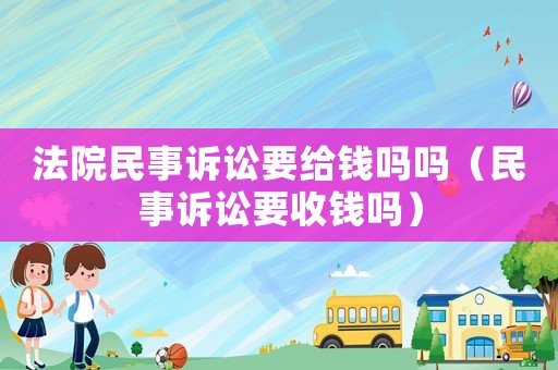 法院民事訴訟要給錢嗎嗎（民事訴訟要收錢嗎）