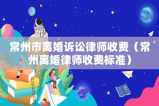 常州市離婚訴訟律師收費（常州離婚律師收費標準）