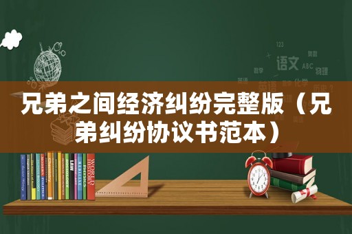 兄弟之間經濟糾紛完整版（兄弟糾紛協議書范本）