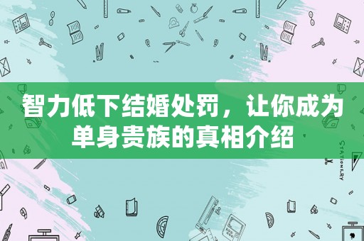智力低下結婚處罰，讓你成為單身貴族的真相介紹