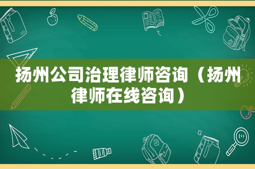 揚州公司治理律師咨詢（揚州律師在線咨詢）