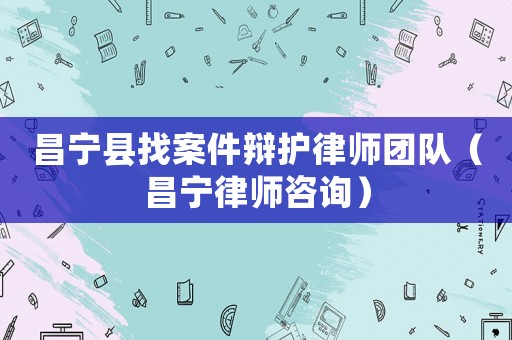 昌寧縣找案件辯護律師團隊（昌寧律師咨詢）