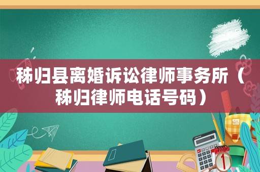 秭歸縣離婚訴訟律師事務(wù)所（秭歸律師電話號(hào)碼）