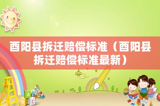 酉陽縣拆遷賠償標準（酉陽縣拆遷賠償標準最新）