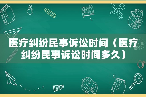 醫療糾紛民事訴訟時間（醫療糾紛民事訴訟時間多久）
