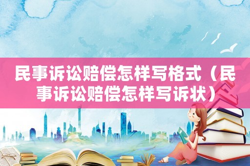 民事訴訟賠償怎樣寫格式（民事訴訟賠償怎樣寫訴狀）
